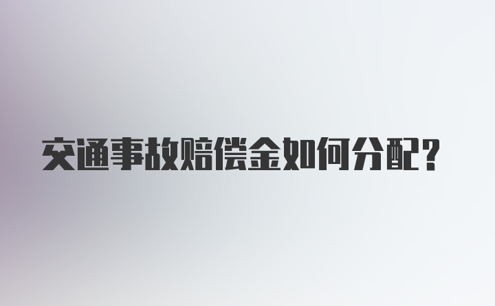 交通事故赔偿金如何分配？