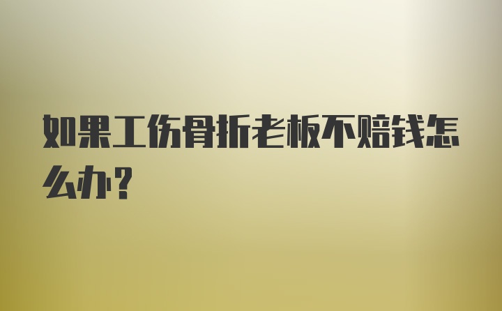 如果工伤骨折老板不赔钱怎么办？