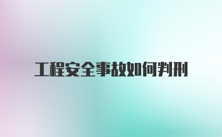 工程安全事故如何判刑