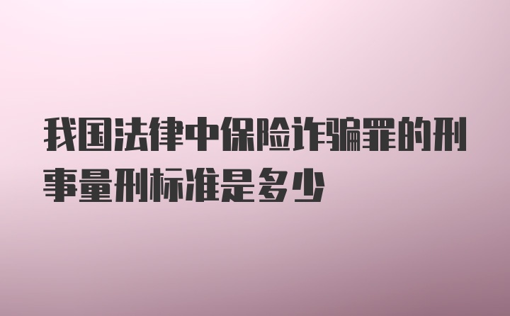 我国法律中保险诈骗罪的刑事量刑标准是多少