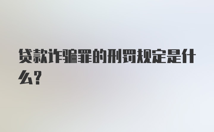 贷款诈骗罪的刑罚规定是什么？