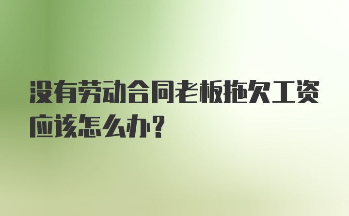 没有劳动合同老板拖欠工资应该怎么办？