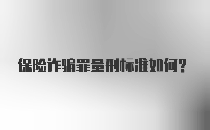 保险诈骗罪量刑标准如何？