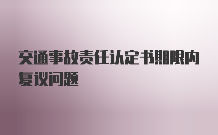 交通事故责任认定书期限内复议问题