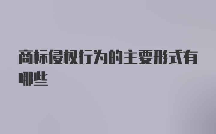 商标侵权行为的主要形式有哪些