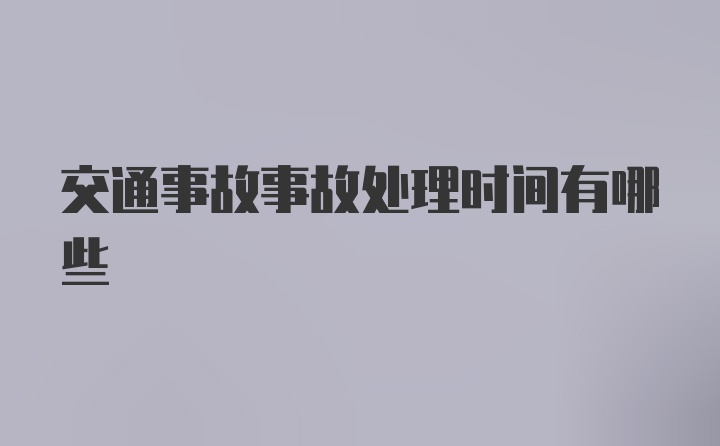 交通事故事故处理时间有哪些