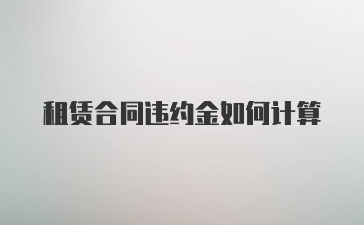 租赁合同违约金如何计算