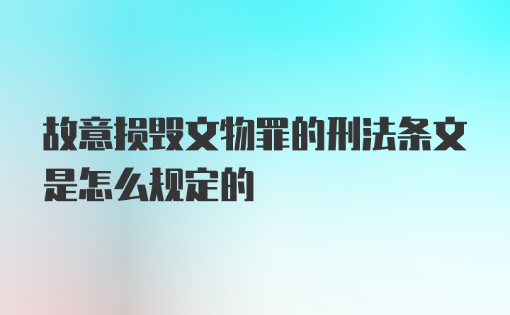 故意损毁文物罪的刑法条文是怎么规定的