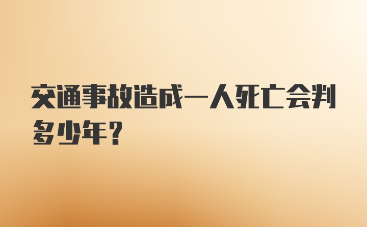 交通事故造成一人死亡会判多少年？