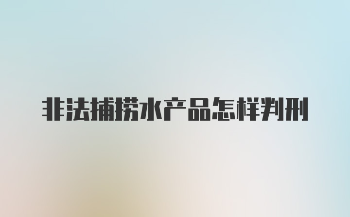 非法捕捞水产品怎样判刑