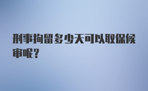 刑事拘留多少天可以取保候审呢？