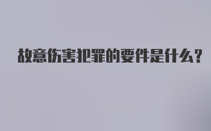 故意伤害犯罪的要件是什么？