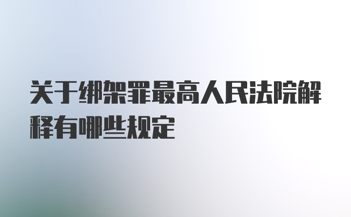 关于绑架罪最高人民法院解释有哪些规定