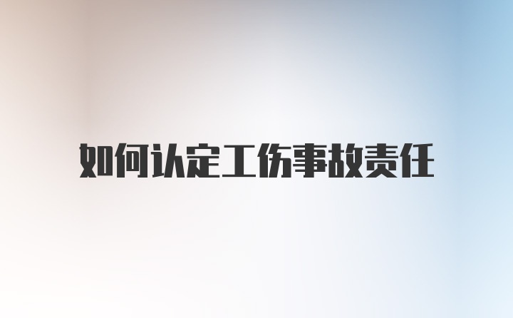 如何认定工伤事故责任