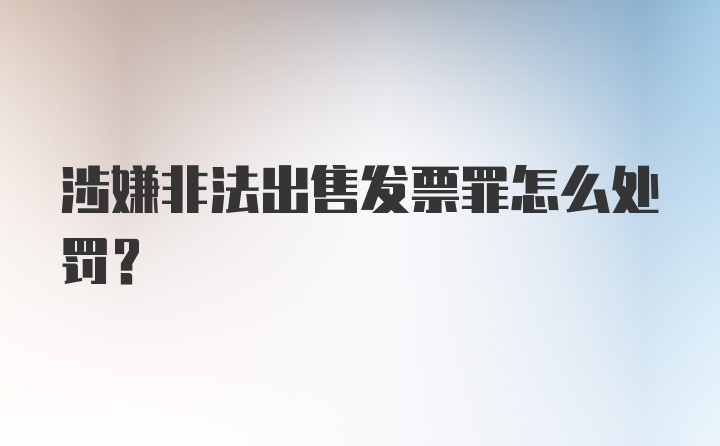 涉嫌非法出售发票罪怎么处罚？