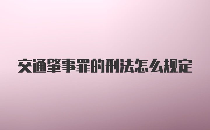 交通肇事罪的刑法怎么规定