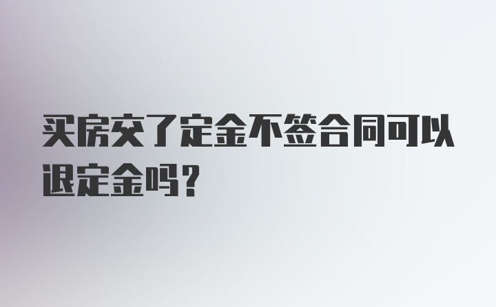 买房交了定金不签合同可以退定金吗？