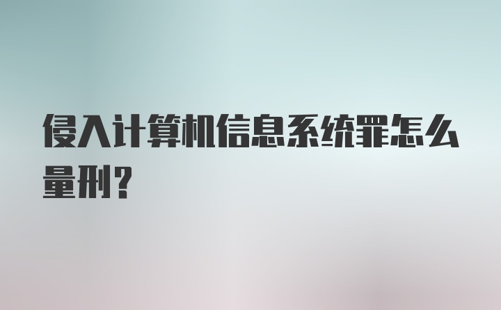 侵入计算机信息系统罪怎么量刑？