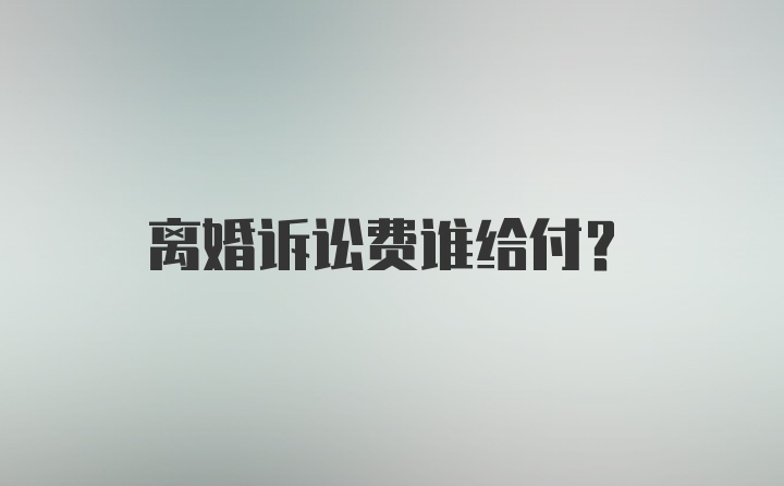 离婚诉讼费谁给付？