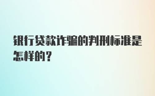 银行贷款诈骗的判刑标准是怎样的？