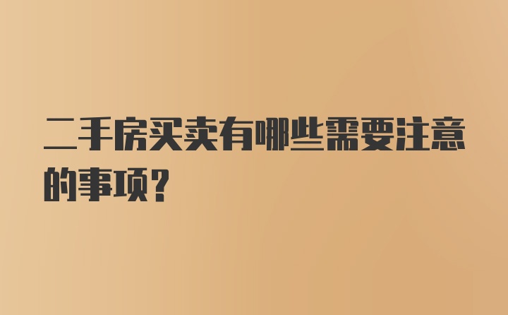 二手房买卖有哪些需要注意的事项?