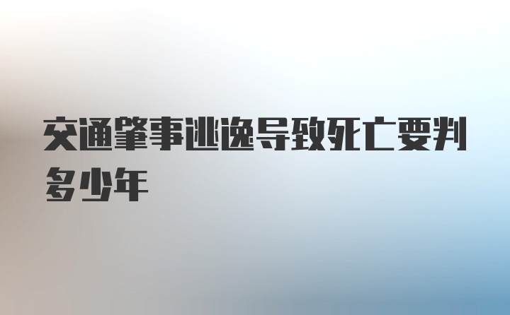 交通肇事逃逸导致死亡要判多少年