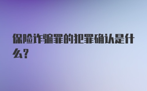 保险诈骗罪的犯罪确认是什么？