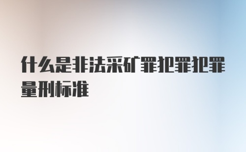 什么是非法采矿罪犯罪犯罪量刑标准