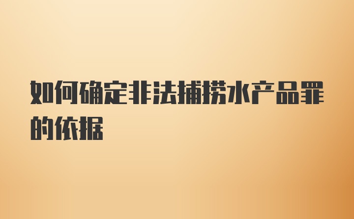 如何确定非法捕捞水产品罪的依据