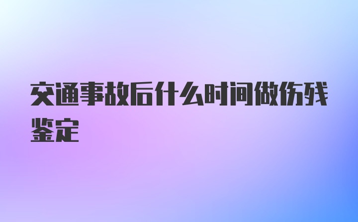 交通事故后什么时间做伤残鉴定