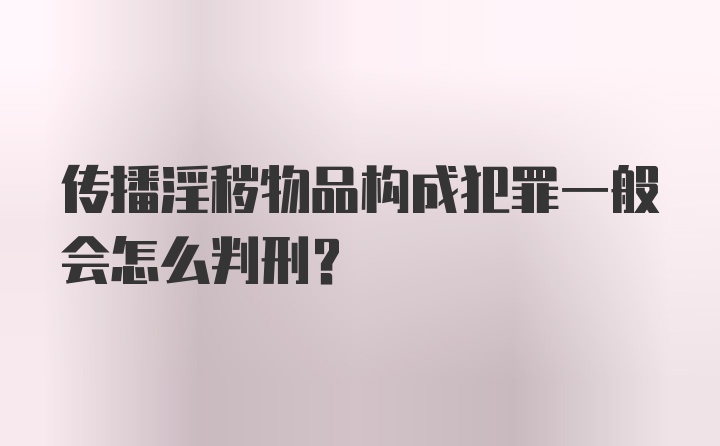 传播淫秽物品构成犯罪一般会怎么判刑？