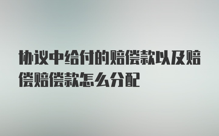 协议中给付的赔偿款以及赔偿赔偿款怎么分配