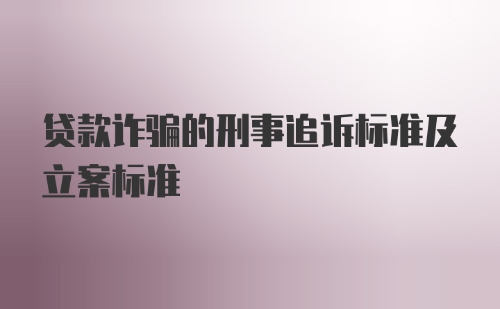 贷款诈骗的刑事追诉标准及立案标准