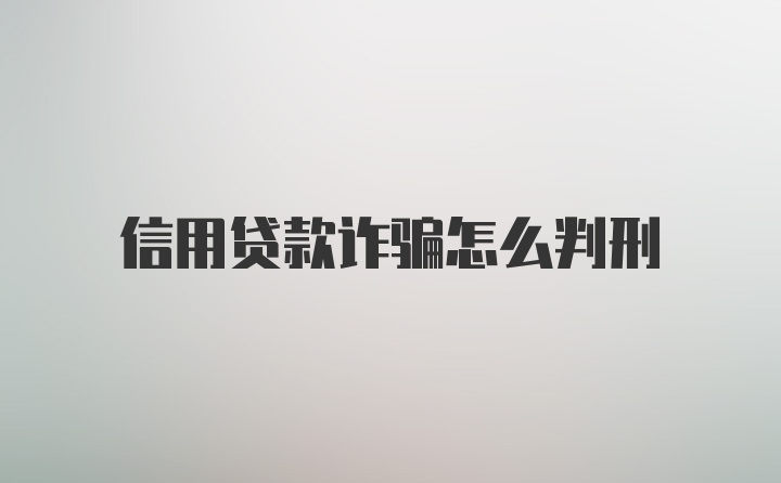 信用贷款诈骗怎么判刑