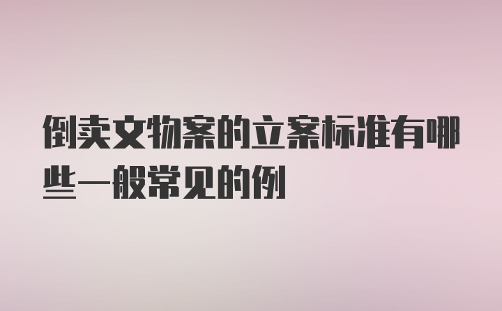 倒卖文物案的立案标准有哪些一般常见的例