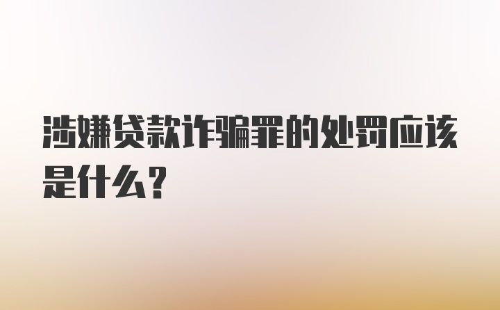 涉嫌贷款诈骗罪的处罚应该是什么?