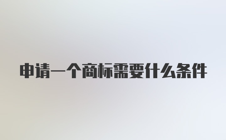 申请一个商标需要什么条件