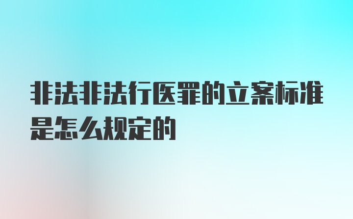 非法非法行医罪的立案标准是怎么规定的