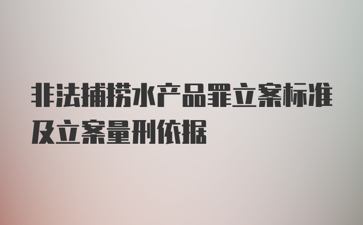 非法捕捞水产品罪立案标准及立案量刑依据