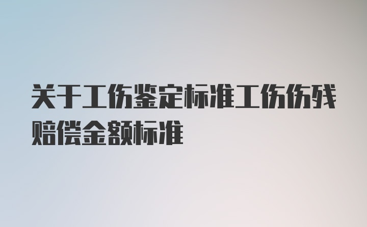 关于工伤鉴定标准工伤伤残赔偿金额标准