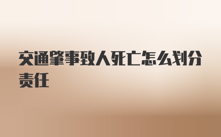 交通肇事致人死亡怎么划分责任