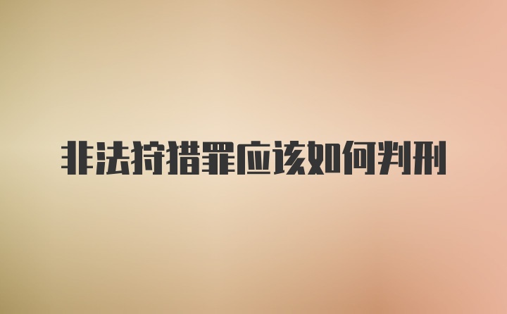 非法狩猎罪应该如何判刑