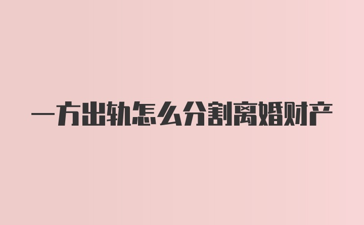 一方出轨怎么分割离婚财产