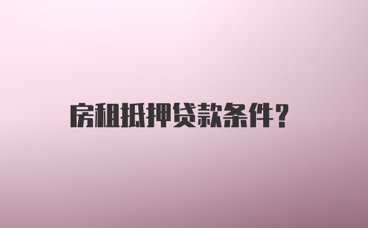 房租抵押贷款条件？