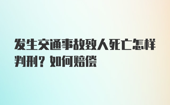 发生交通事故致人死亡怎样判刑？如何赔偿