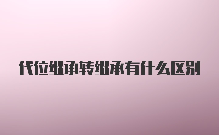 代位继承转继承有什么区别