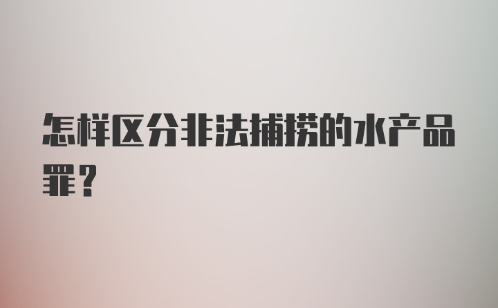 怎样区分非法捕捞的水产品罪？