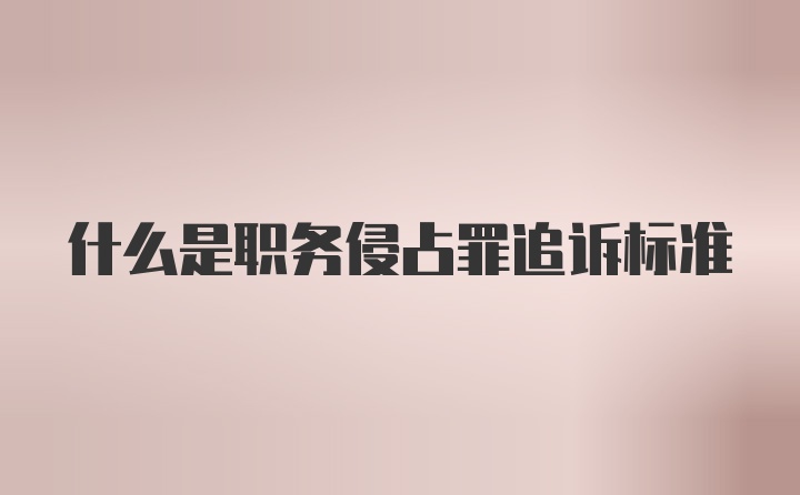 什么是职务侵占罪追诉标准