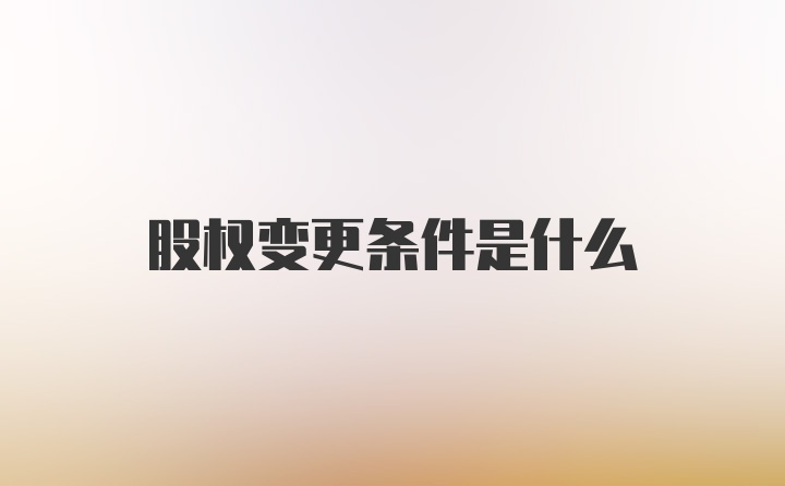 股权变更条件是什么