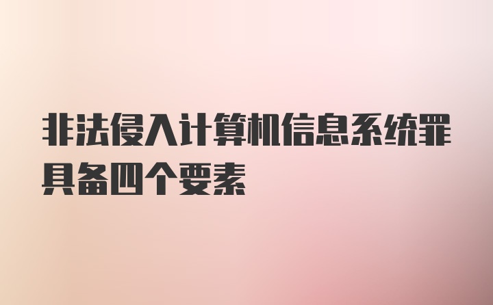 非法侵入计算机信息系统罪具备四个要素